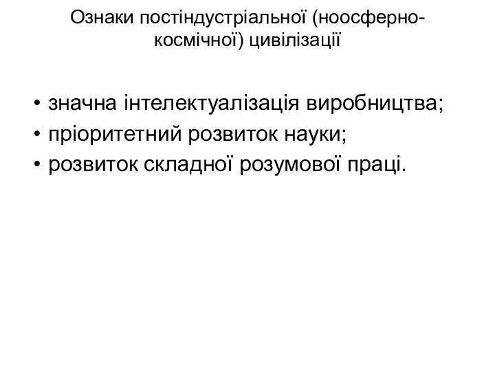 Ознаки постіндустріальної (ноосферно-космічної) цивілізації значна інтелектуалізація виробництва; пріоритетний розвиток науки; розвиток складної розумової праці.