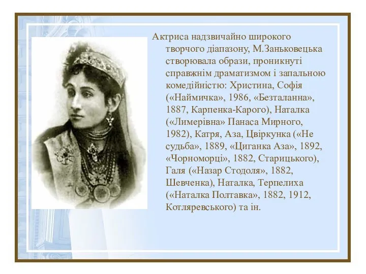 Актриса надзвичайно широкого творчого діапазону, М.Заньковецька створювала образи, проникнуті справжнім драматизмом