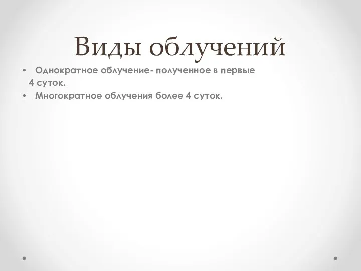 Виды облучений Однократное облучение- полученное в первые 4 суток. Многократное облучения более 4 суток.