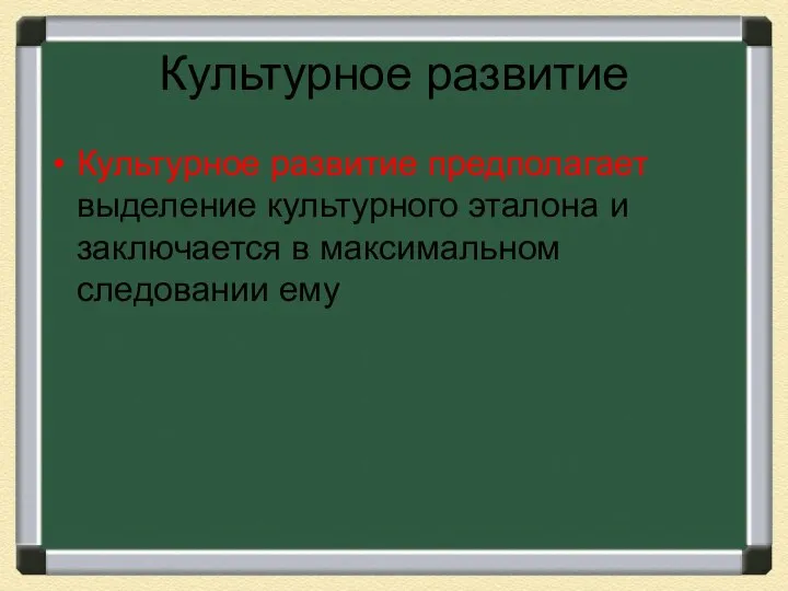 Культурное развитие Культурное развитие предполагает выделение культурного эталона и заключается в максимальном следовании ему