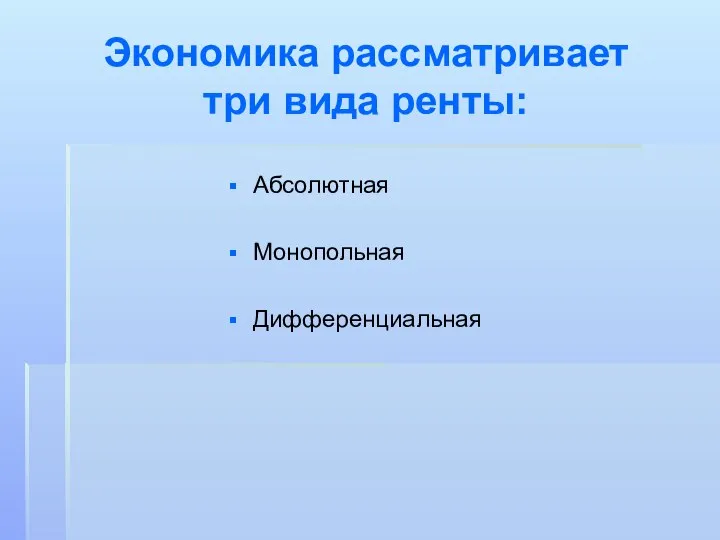 Экономика рассматривает три вида ренты: Абсолютная Монопольная Дифференциальная