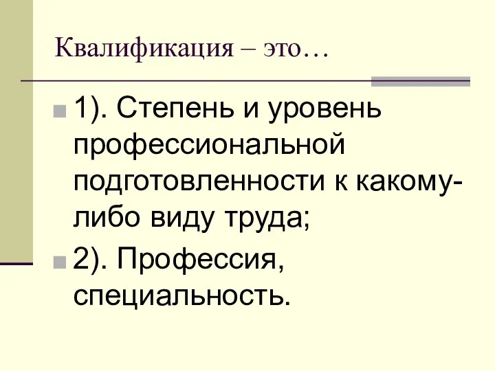 Квалификация – это… 1). Степень и уровень профессиональной подготовленности к какому-либо виду труда; 2). Профессия, специальность.