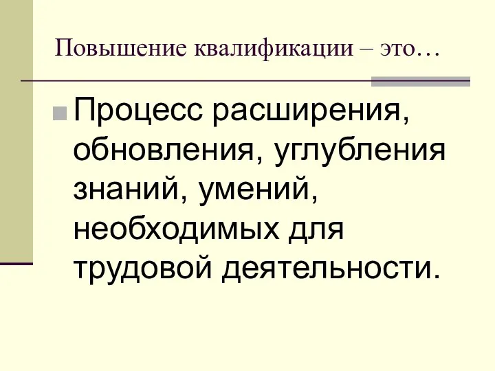 Повышение квалификации – это… Процесс расширения, обновления, углубления знаний, умений, необходимых для трудовой деятельности.