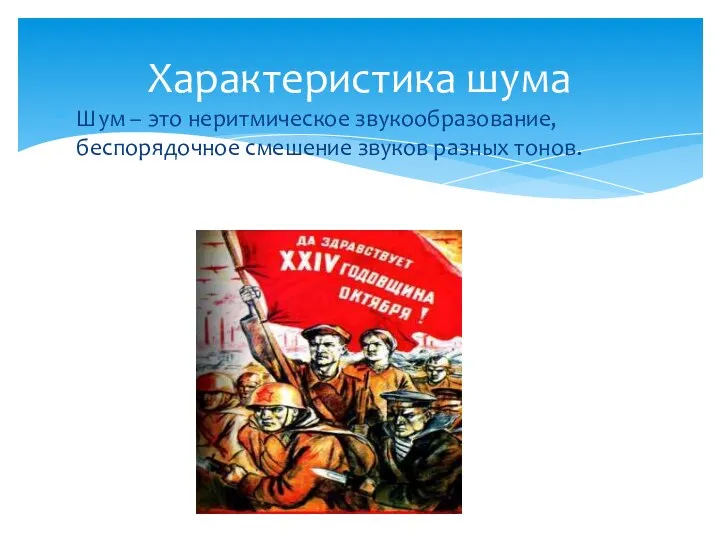 Шум – это неритмическое звукообразование, беспорядочное смешение звуков разных тонов. Характеристика шума