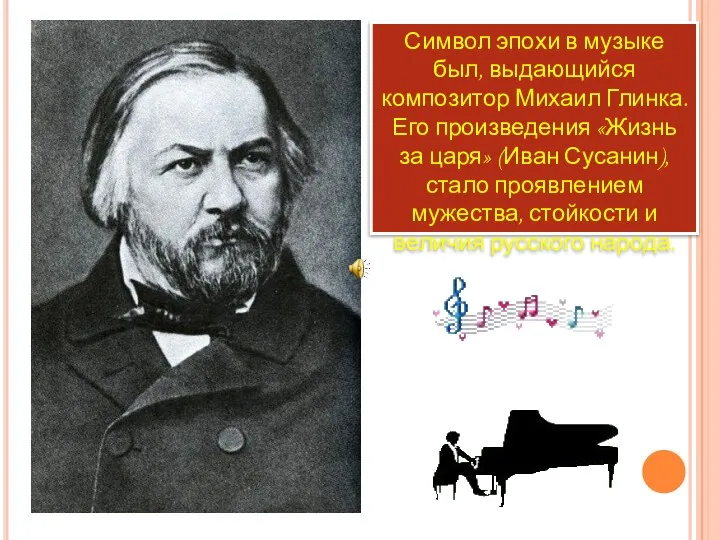 Символ эпохи в музыке был, выдающийся композитор Михаил Глинка. Его произведения