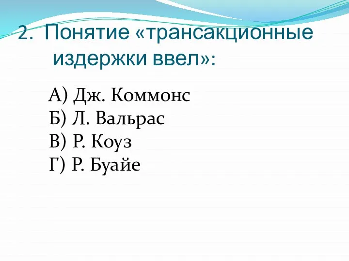 2. Понятие «трансакционные издержки ввел»: А) Дж. Коммонс Б) Л. Вальрас