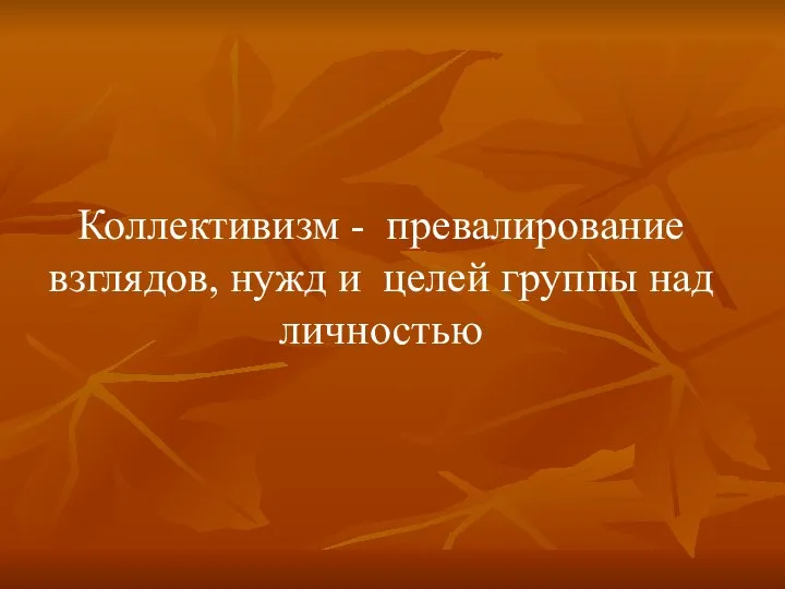 Коллективизм - превалирование взглядов, нужд и целей группы над личностью