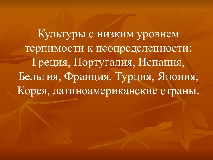 Культуры с низким уровнем терпимости к неопределенности: Греция, Португалия, Испания, Бельгия,