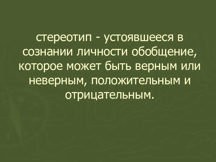 стереотип - устоявшееся в сознании личности обобщение, которое может быть верным или неверным, положительным и отрицательным.