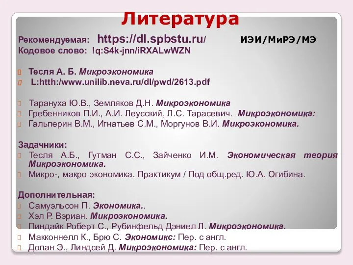 Литература Рекомендуемая: https://dl.spbstu.ru/ ИЭИ/МиРЭ/МЭ Кодовое слово: !q:S4k-jnn/iRXALwWZN Тесля А. Б. Микроэкономика