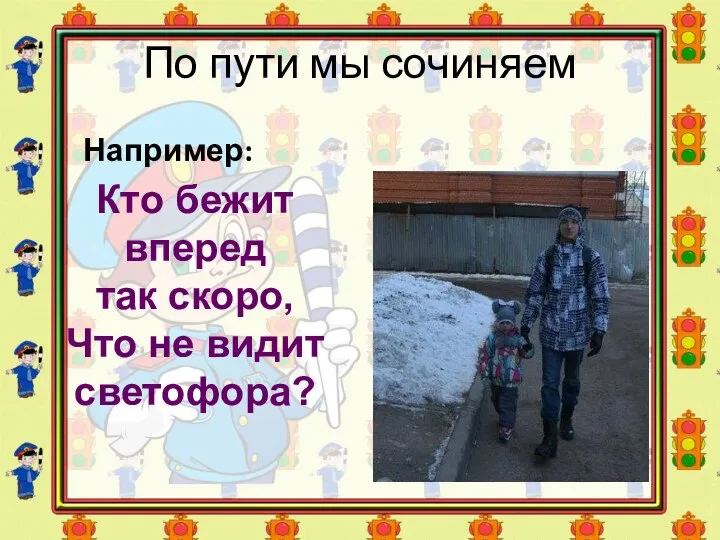 По пути мы сочиняем Например: Кто бежит вперед так скоро, Что не видит светофора?