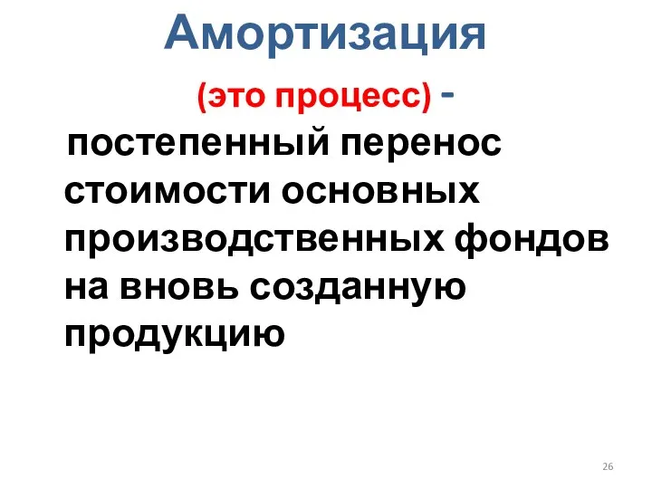 Амортизация (это процесс) - постепенный перенос стоимости основных производственных фондов на вновь созданную продукцию