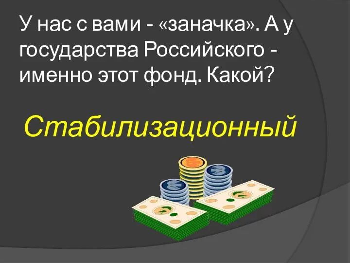 У нас с вами - «заначка». А у государства Российского - именно этот фонд. Какой? Стабилизационный