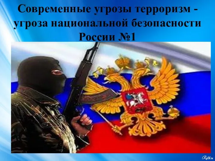 Современные угрозы терроризм - угроза национальной безопасности России №1