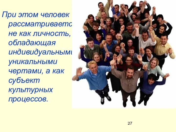 При этом человек рассматривается не как личность, обладающая индивидуальными уникальными чертами, а как субъект культурных процессов.