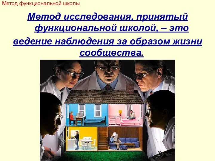 Метод исследования, принятый функциональной школой, – это ведение наблюдения за образом жизни сообщества. Метод функциональной школы