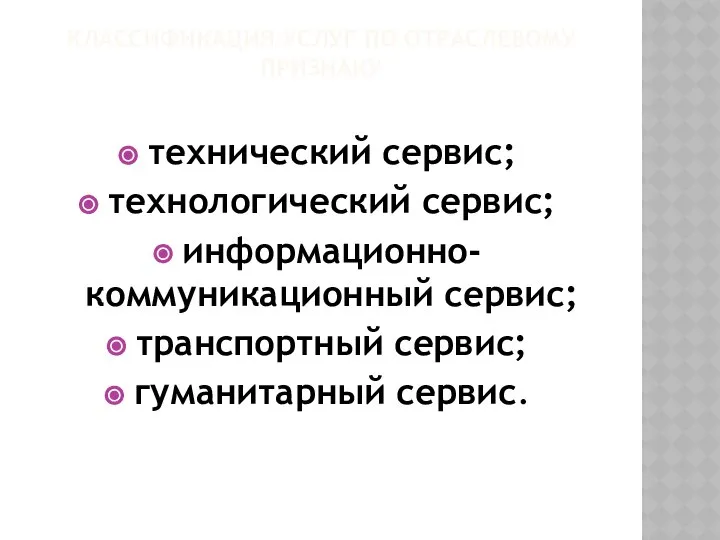 КЛАССИФИКАЦИЯ УСЛУГ ПО ОТРАСЛЕВОМУ ПРИЗНАКУ технический сервис; технологический сервис; информационно-коммуникационный сервис; транспортный сервис; гуманитарный сервис.