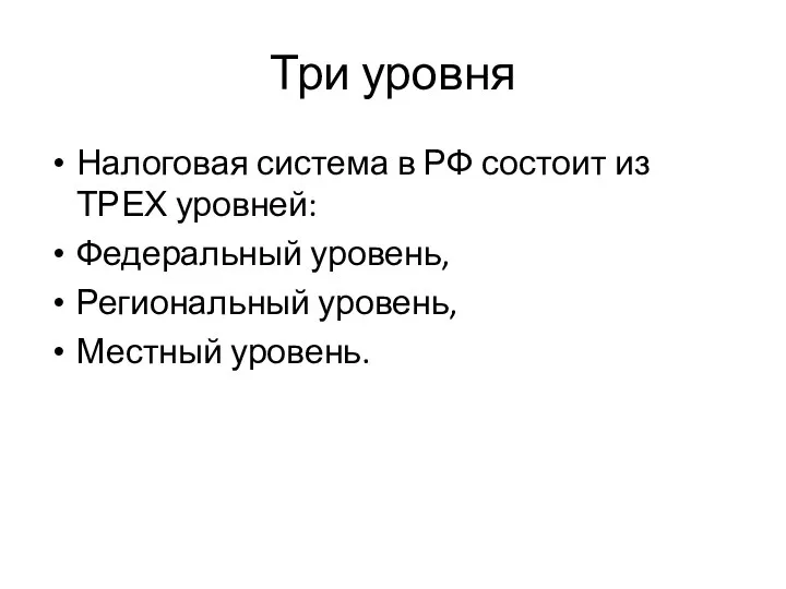 Три уровня Налоговая система в РФ состоит из ТРЕХ уровней: Федеральный уровень, Региональный уровень, Местный уровень.