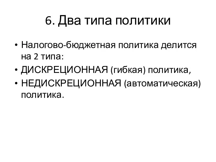 6. Два типа политики Налогово-бюджетная политика делится на 2 типа: ДИСКРЕЦИОННАЯ (гибкая) политика, НЕДИСКРЕЦИОННАЯ (автоматическая) политика.