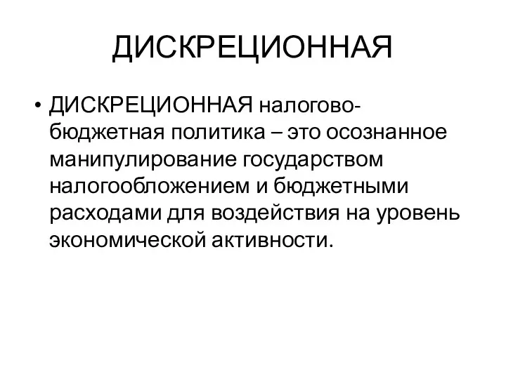 ДИСКРЕЦИОННАЯ ДИСКРЕЦИОННАЯ налогово-бюджетная политика – это осознанное манипулирование государством налогообложением и