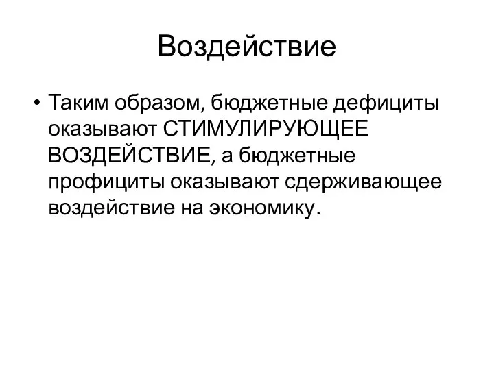 Воздействие Таким образом, бюджетные дефициты оказывают СТИМУЛИРУЮЩЕЕ ВОЗДЕЙСТВИЕ, а бюджетные профициты оказывают сдерживающее воздействие на экономику.