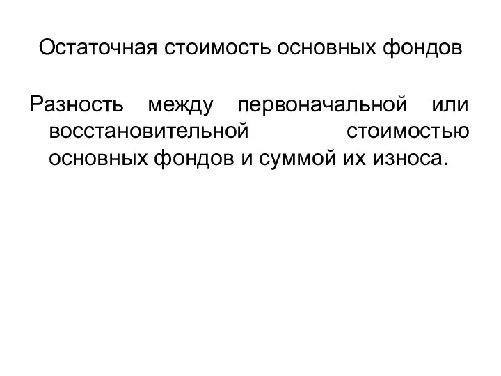 Остаточная стоимость основных фондов Разность между первоначальной или восстановительной стоимостью основных фондов и суммой их износа.