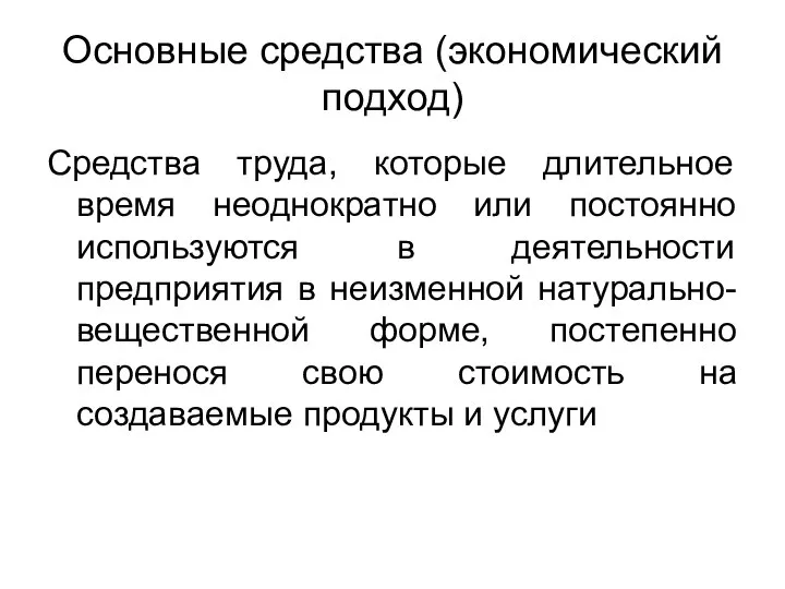 Основные средства (экономический подход) Средства труда, которые длительное время неоднократно или