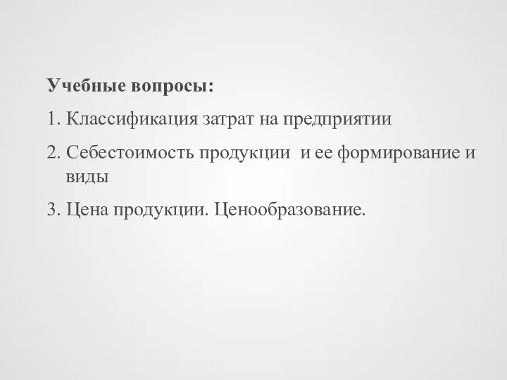 Учебные вопросы: 1. Классификация затрат на предприятии 2. Себестоимость продукции и