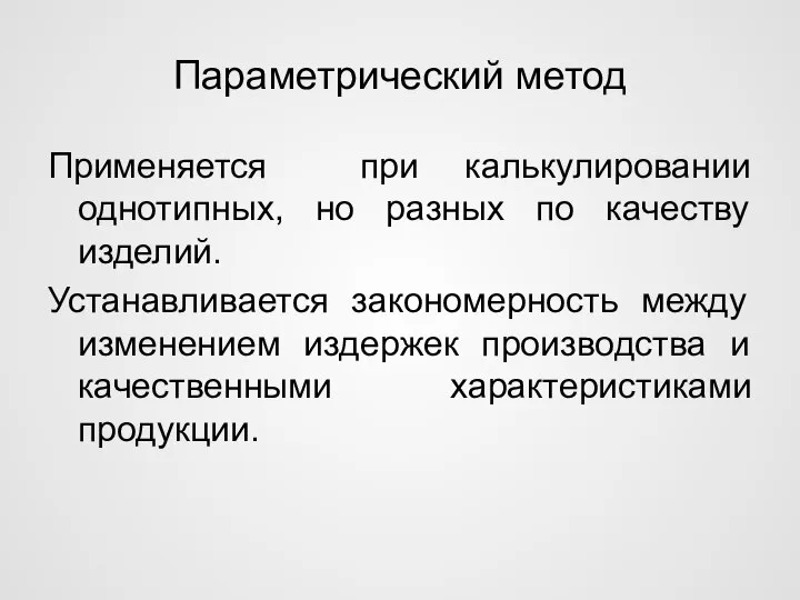 Параметрический метод Применяется при калькулировании однотипных, но разных по качеству изделий.