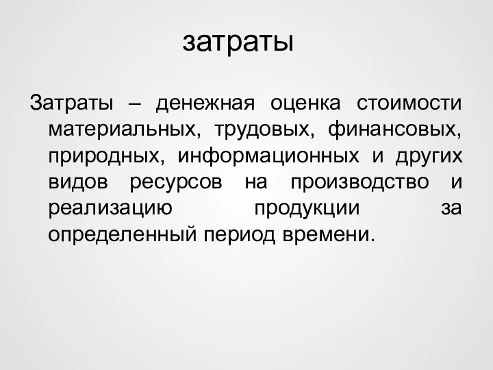 затраты Затраты – денежная оценка стоимости материальных, трудовых, финансовых, природных, информационных