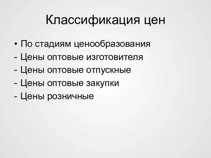 Классификация цен По стадиям ценообразования Цены оптовые изготовителя Цены оптовые отпускные Цены оптовые закупки Цены розничные