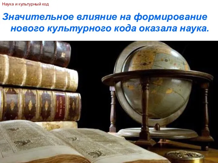 Значительное влияние на формирование нового культурного кода оказала наука. Наука и культурный код