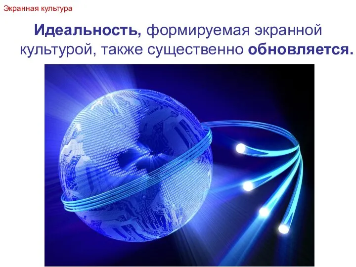 Идеальность, формируемая экранной культурой, также существенно обновляется. Экранная культура