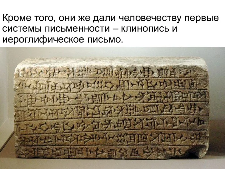 Кроме того, они же дали человечеству первые системы письменности – клинопись и иероглифическое письмо.