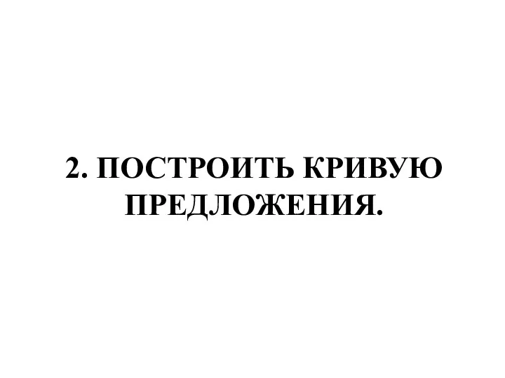 2. ПОСТРОИТЬ КРИВУЮ ПРЕДЛОЖЕНИЯ.