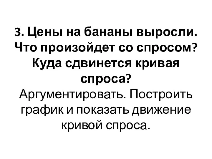 3. Цены на бананы выросли. Что произойдет со спросом? Куда сдвинется