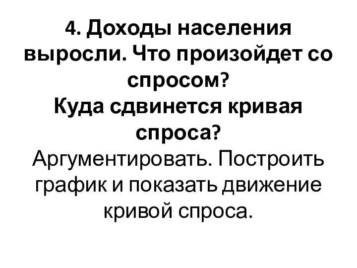 4. Доходы населения выросли. Что произойдет со спросом? Куда сдвинется кривая