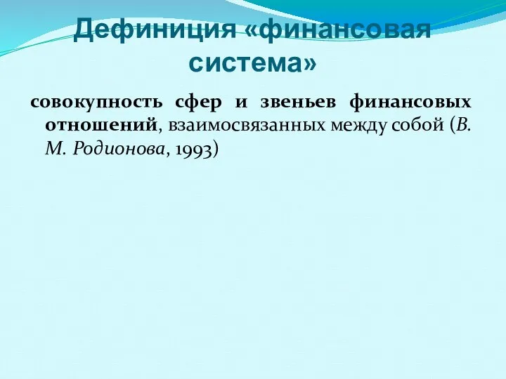 Дефиниция «финансовая система» совокупность сфер и звеньев финансовых отношений, взаимосвязанных между собой (В.М. Родионова, 1993)