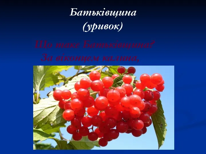 Батьківщина (уривок) Що таке Батьківщина? За віконцем калина,