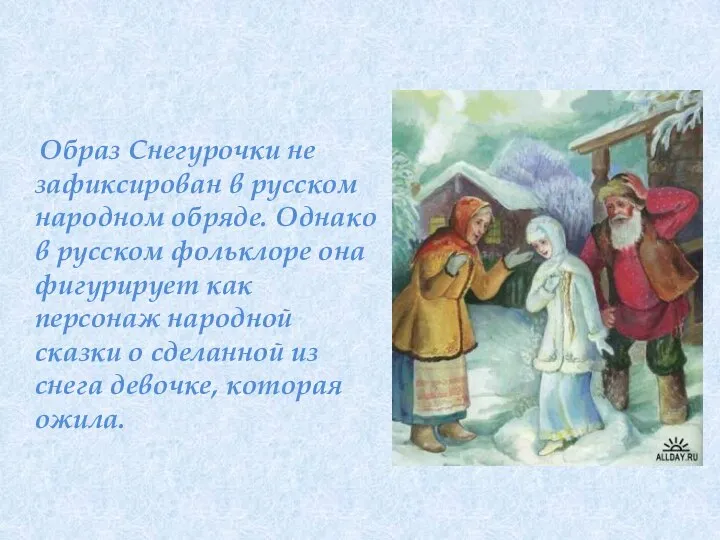 Образ Снегурочки не зафиксирован в русском народном обряде. Однако в русском