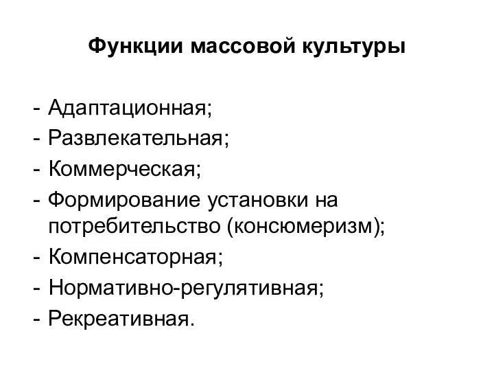 Функции массовой культуры Адаптационная; Развлекательная; Коммерческая; Формирование установки на потребительство (консюмеризм); Компенсаторная; Нормативно-регулятивная; Рекреативная.