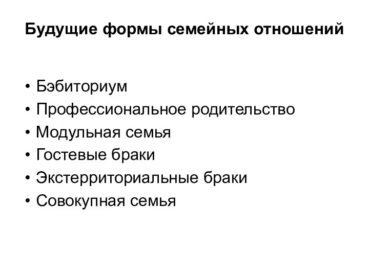 Будущие формы семейных отношений Бэбиториум Профессиональное родительство Модульная семья Гостевые браки Экстерриториальные браки Совокупная семья