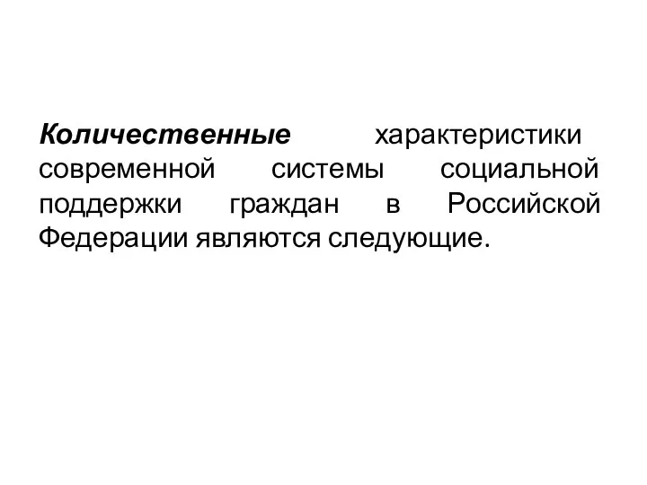 Количественные характеристики современной системы социальной поддержки граждан в Российской Федерации являются следующие.