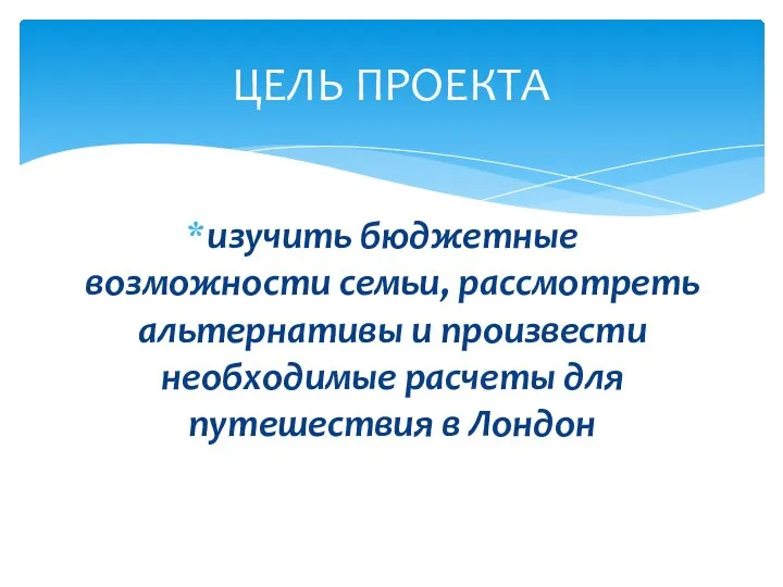 изучить бюджетные возможности семьи, рассмотреть альтернативы и произвести необходимые расчеты для путешествия в Лондон ЦЕЛЬ ПРОЕКТА