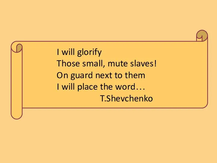 I will glorify Those small, mute slaves! On guard next to