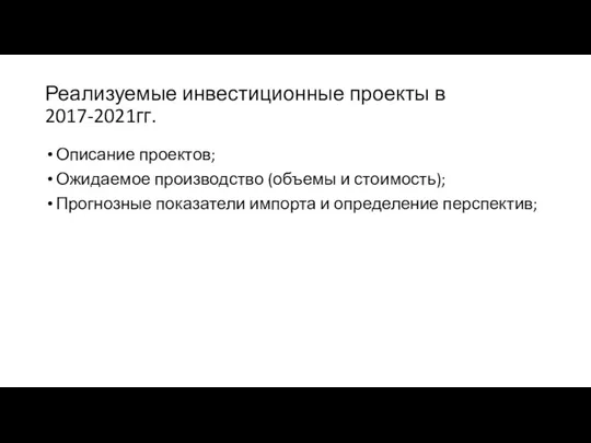 Реализуемые инвестиционные проекты в 2017-2021гг. Описание проектов; Ожидаемое производство (объемы и