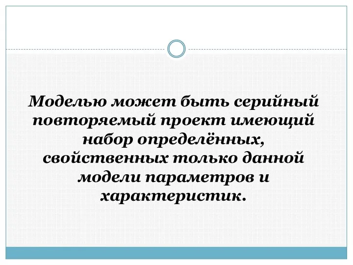 Моделью может быть серийный повторяемый проект имеющий набор определённых, свойственных только данной модели параметров и характеристик.