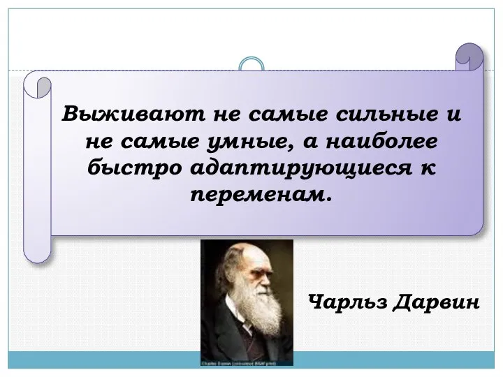 Выживают не самые сильные и не самые умные, а наиболее быстро адаптирующиеся к переменам. Чарльз Дарвин