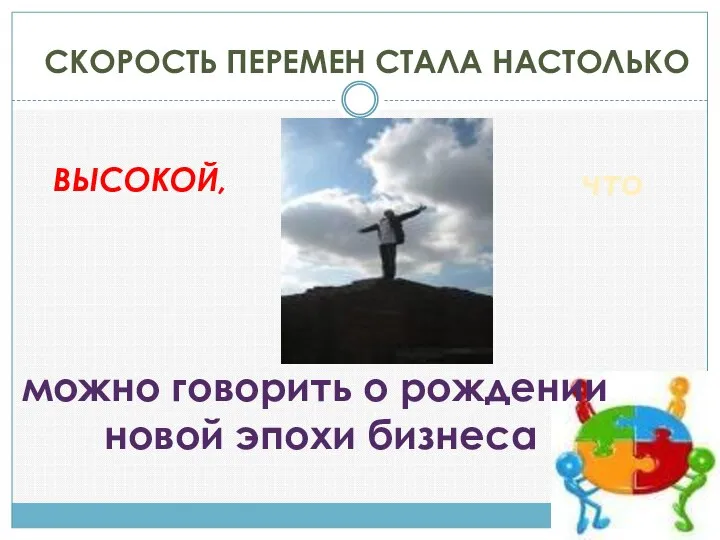 ВЫСОКОЙ, СКОРОСТЬ ПЕРЕМЕН СТАЛА НАСТОЛЬКО что можно говорить о рождении новой эпохи бизнеса