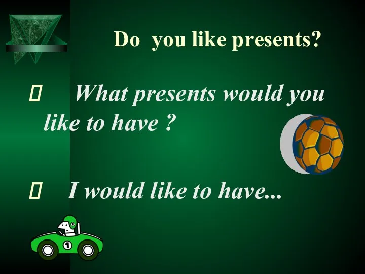 Do you like presents? What presents would you like to have